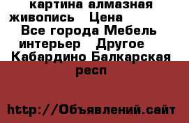 картина алмазная живопись › Цена ­ 2 000 - Все города Мебель, интерьер » Другое   . Кабардино-Балкарская респ.